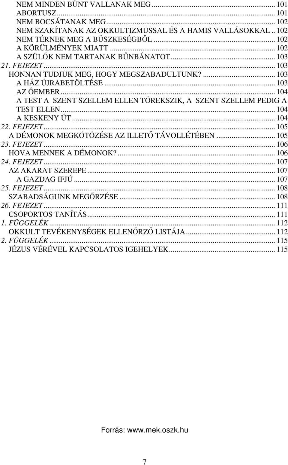 .. 104 A TEST A SZENT SZELLEM ELLEN TÖREKSZIK, A SZENT SZELLEM PEDIG A TEST ELLEN... 104 A KESKENY ÚT... 104 22. FEJEZET... 105 A DÉMONOK MEGKÖTÖZÉSE AZ ILLETŐ TÁVOLLÉTÉBEN... 105 23. FEJEZET... 106 HOVA MENNEK A DÉMONOK?