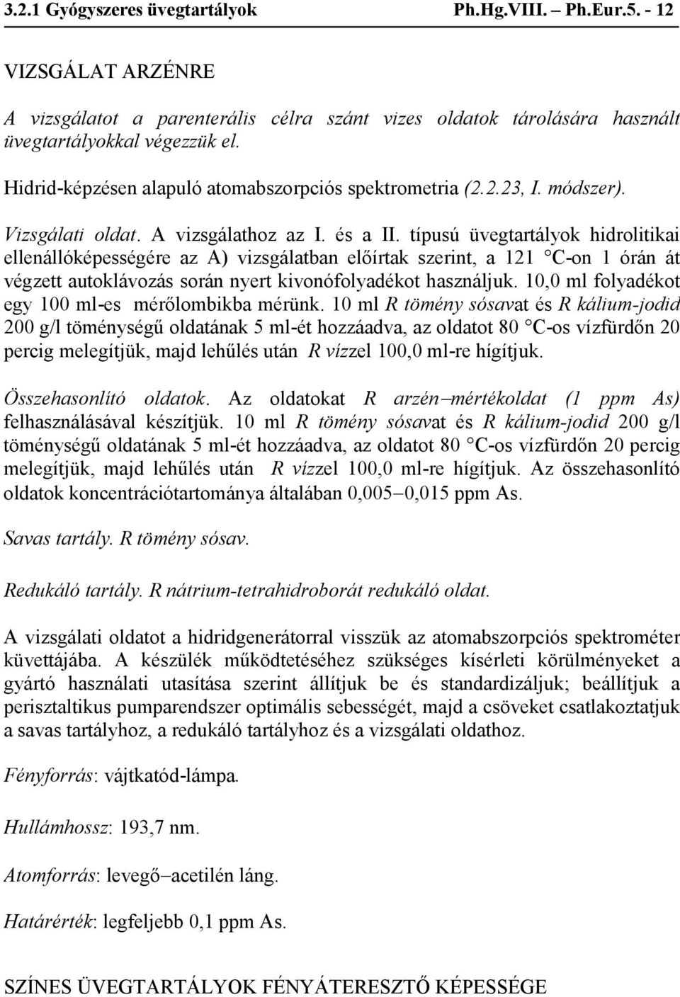 típusú üvegtartályok hidrolitikai ellenállóképességére az A) vizsgálatban előírtak szerint, a 121 C-on 1 órán át végzett autoklávozás során nyert kivonófolyadékot használjuk.