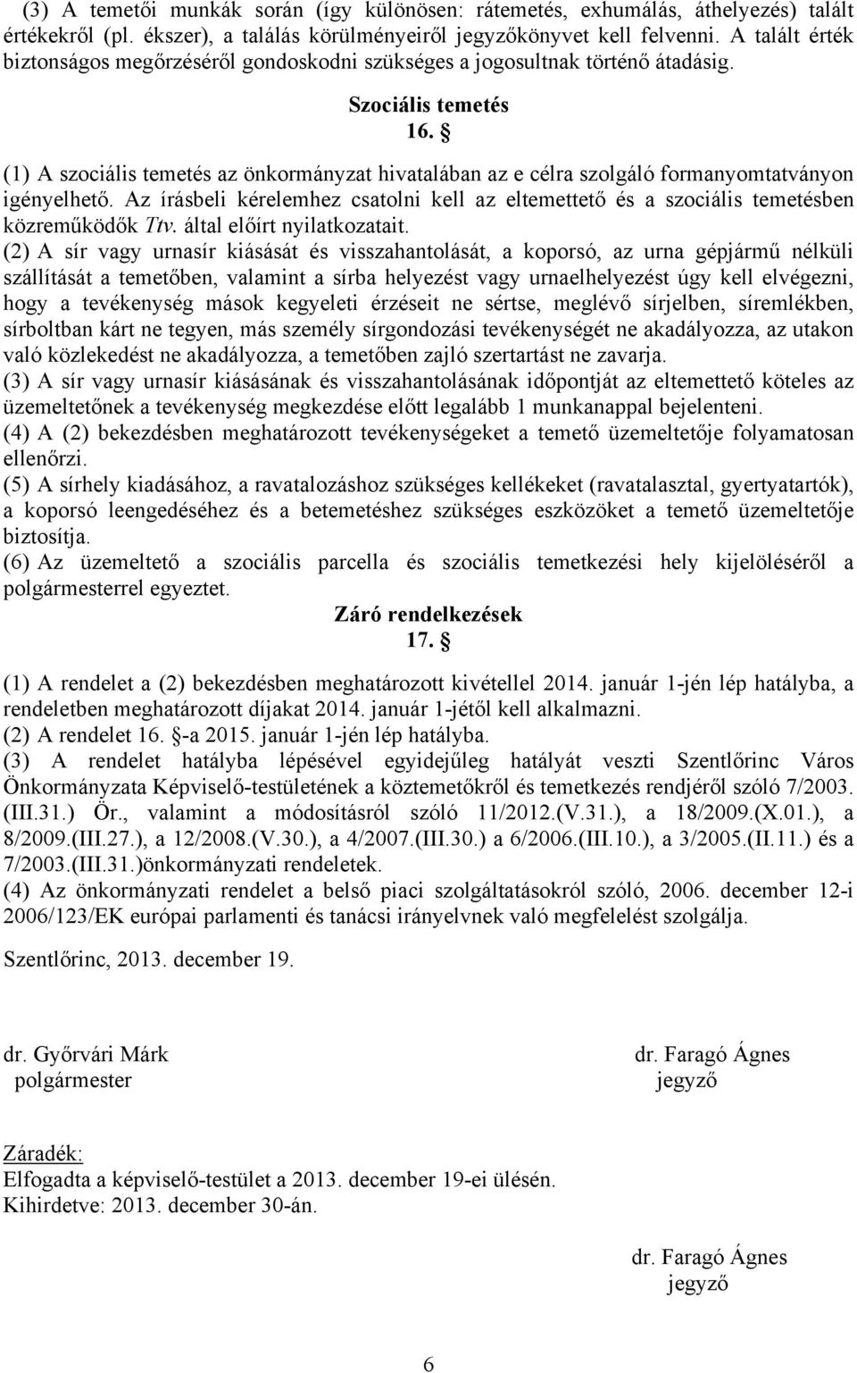 (1) A szociális temetés az önkormányzat hivatalában az e célra szolgáló formanyomtatványon igényelhető. Az írásbeli kérelemhez csatolni kell az eltemettető és a szociális temetésben közreműködők Ttv.