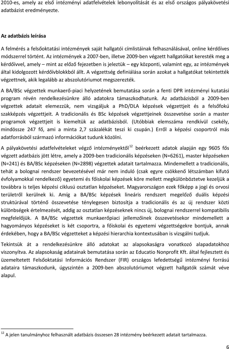 Az intézmények a 2007 ben, illetve 2009 ben végzett hallgatóikat keresték meg a kérdőívvel, amely mint az előző fejezetben is jeleztük egy központi, valamint egy, az intézmények által kidolgozott