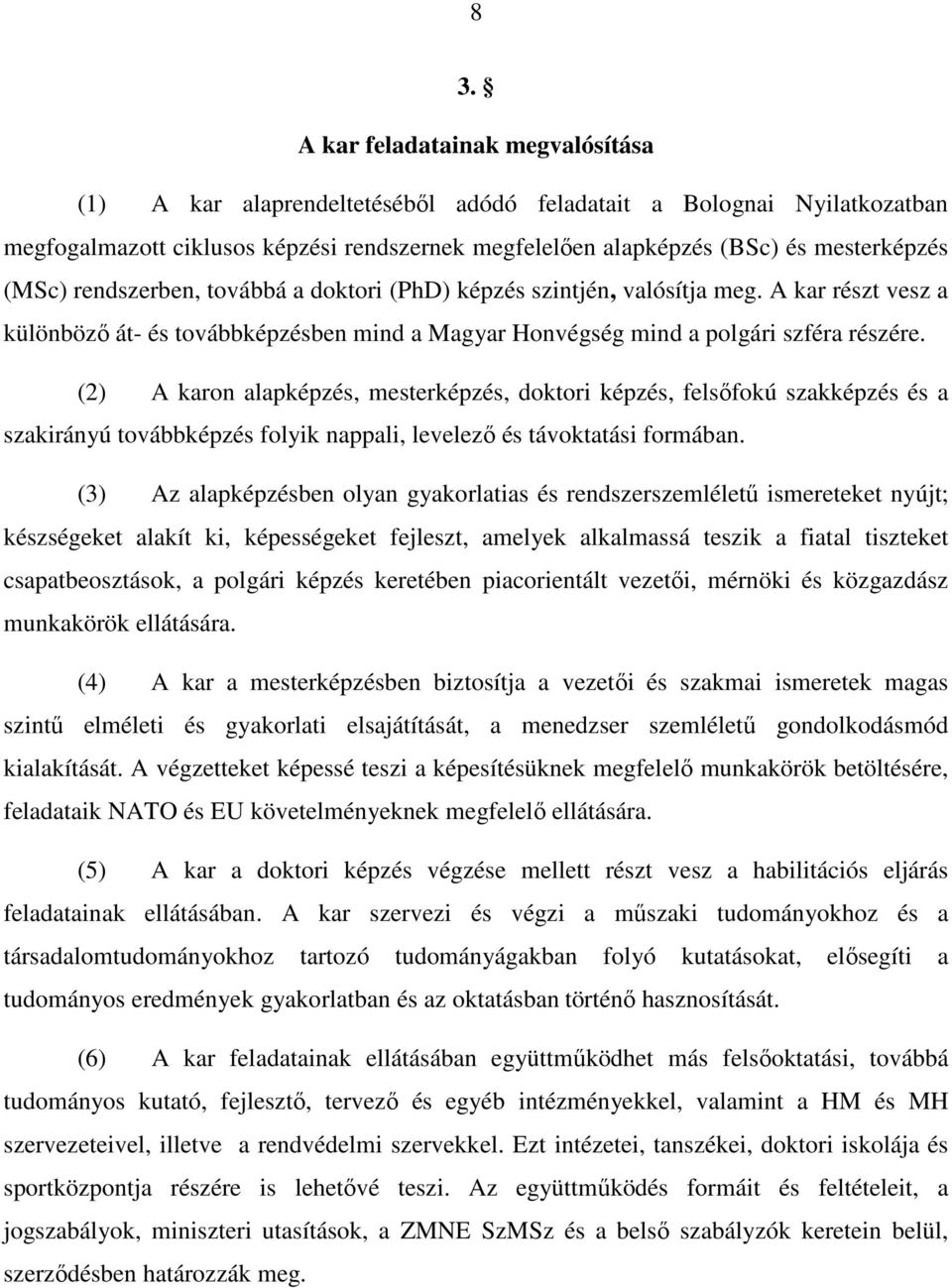 (2) A karon alapképzés, mesterképzés, doktori képzés, felsıfokú szakképzés és a szakirányú továbbképzés folyik nappali, levelezı és távoktatási formában.