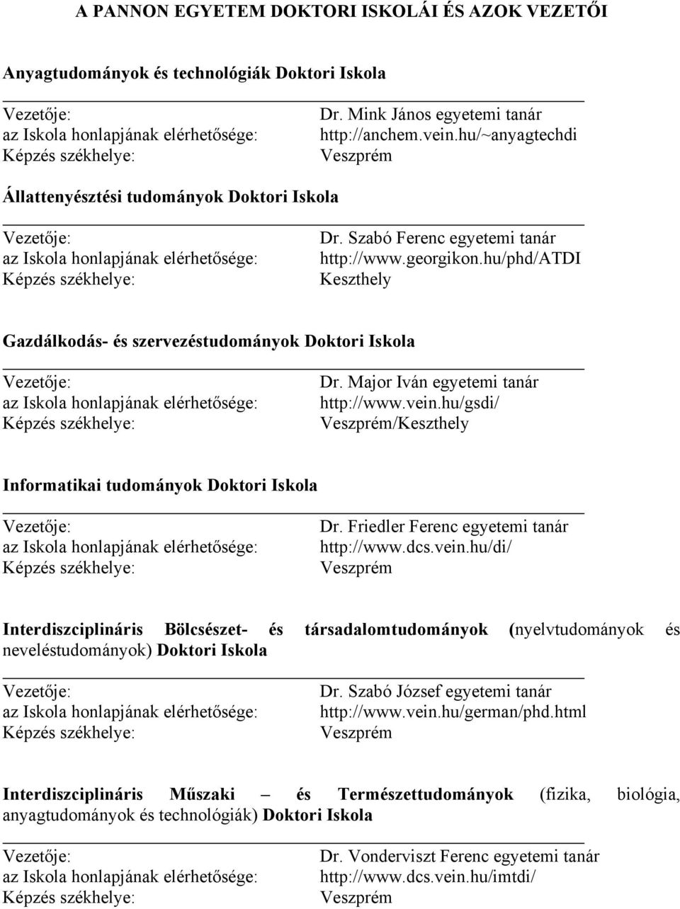 Major Iván egyetemi tanár http://www.vein.hu/gsdi/ /Keszthely Informatikai tudományok Doktori Iskola Dr. Friedler Ferenc egyetemi tanár http://www.dcs.vein.hu/di/ Interdiszciplináris Bölcsészet- és társadalomtudományok (nyelvtudományok és neveléstudományok) Doktori Iskola Dr.