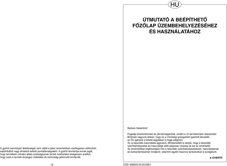 A gyártó fenntartja annak jogát, hogy termékein minden általa szükségesnek tartott módosítást elvégezzen anélkül, hogy ezek a termék lényeges működési és biztonsági jellemzőit érintenék.