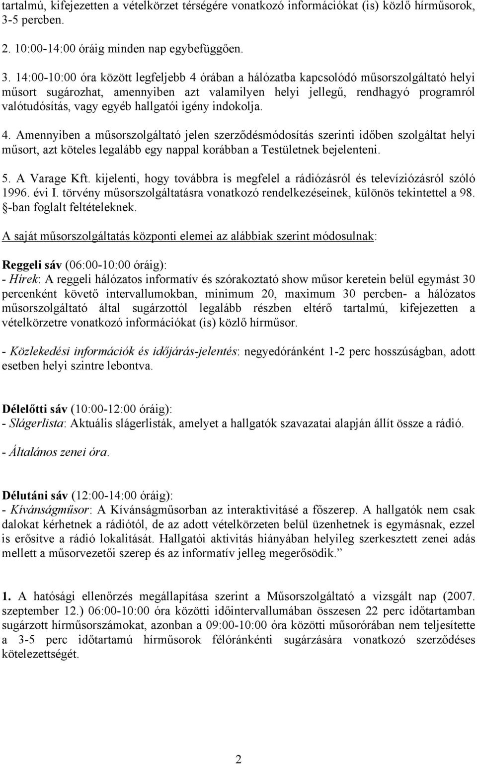 14:00-10:00 óra között legfeljebb 4 órában a hálózatba kapcsolódó műsorszolgáltató helyi műsort sugározhat, amennyiben azt valamilyen helyi jellegű, rendhagyó programról valótudósítás, vagy egyéb