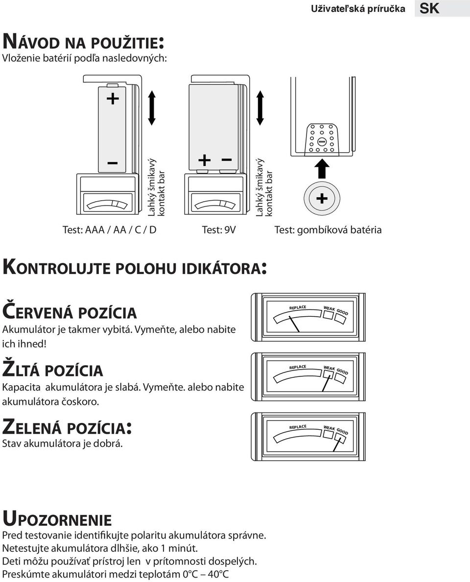 Žltá pozícia Kapacita akumulátora je slabá. Vymeňte. alebo nabite akumulátora čoskoro. Zelená pozícia: Stav akumulátora je dobrá.