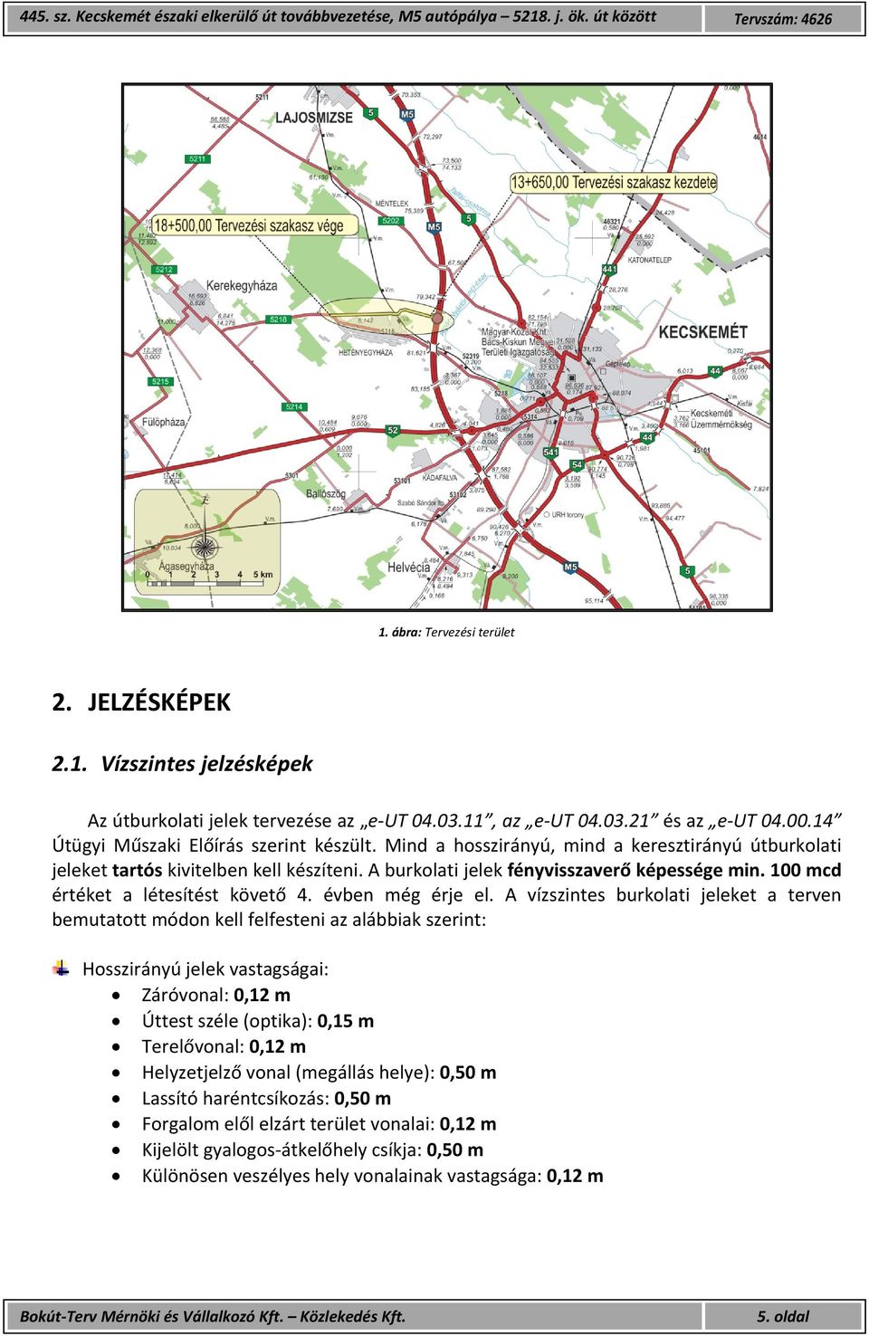 A vízszintes burkolati jeleket a terven bemutatott módon kell felfesteni az alábbiak szerint: Hosszirányú jelek vastagságai: Záróvonal: 0,12 m Úttest széle (optika): 0,15 m Terelővonal: 0,12 m