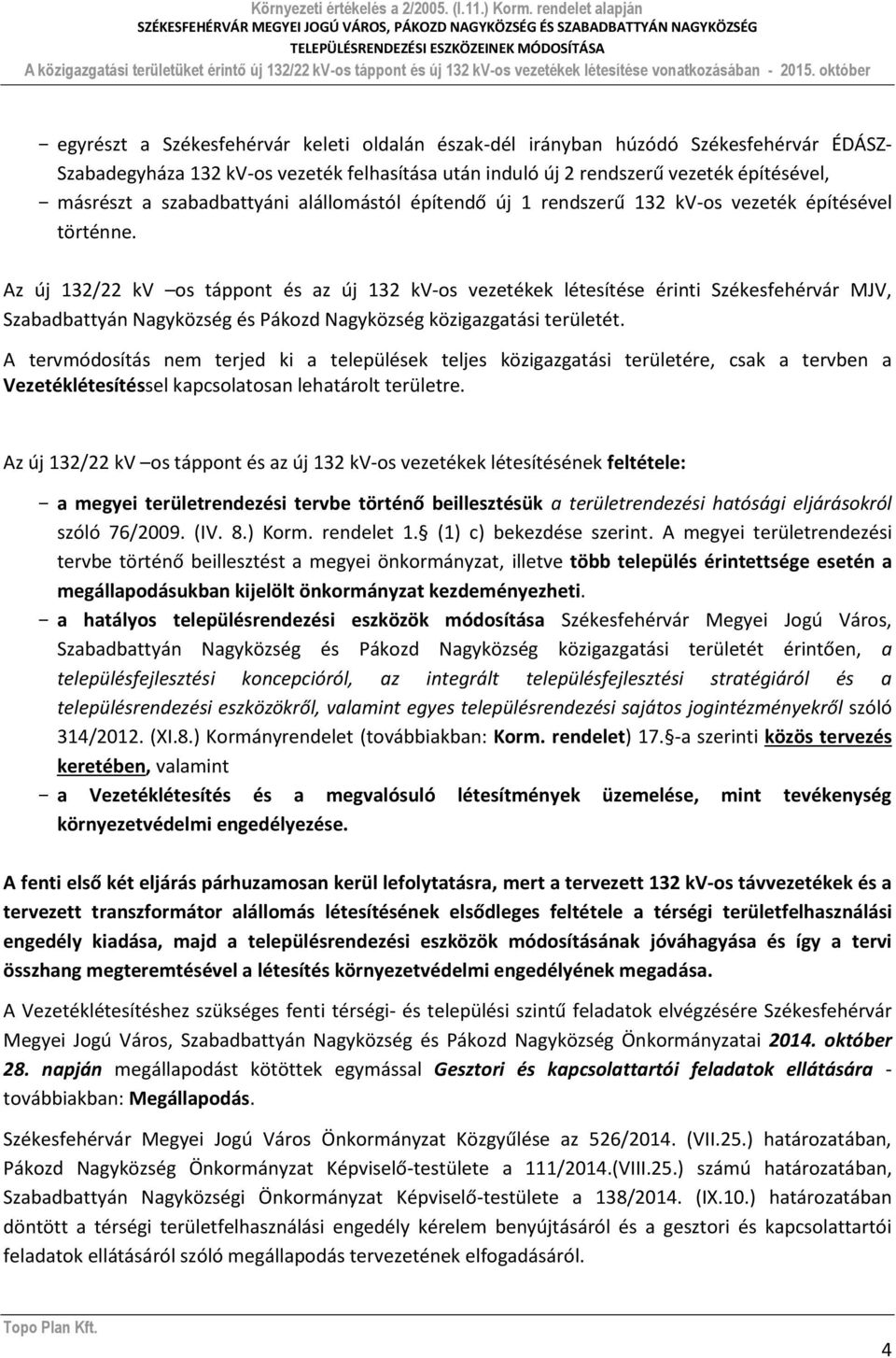 Az új 132/22 kv os táppont és az új 132 kv-os vezetékek létesítése érinti Székesfehérvár MJV, Szabadbattyán Nagyközség és Pákozd Nagyközség közigazgatási területét.