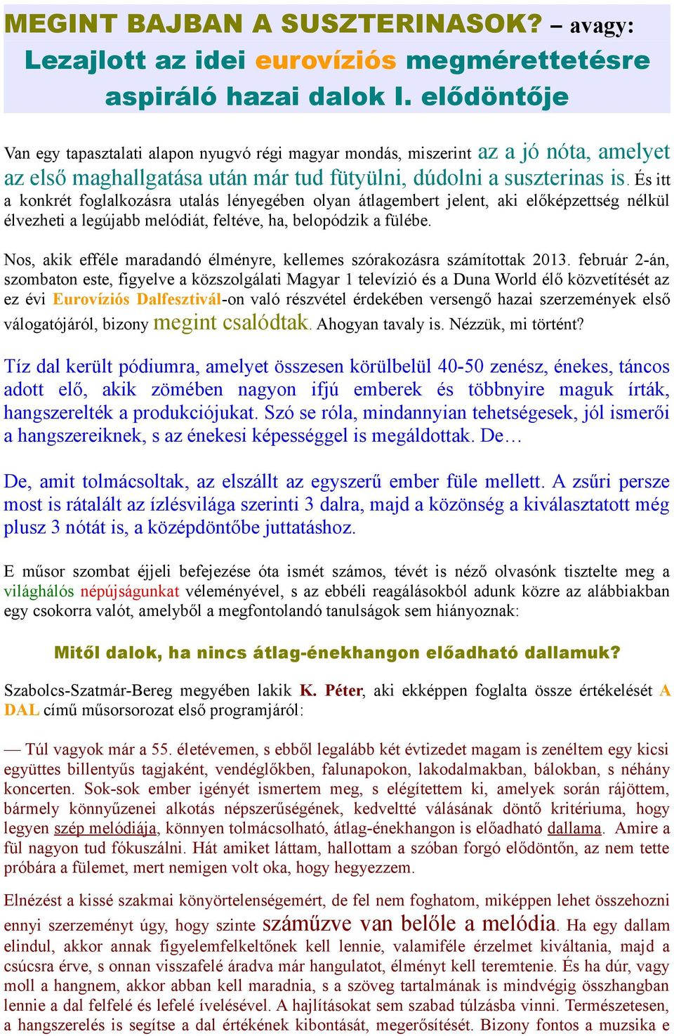 És itt a konkrét foglalkozásra utalás lényegében olyan átlagembert jelent, aki előképzettség nélkül élvezheti a legújabb melódiát, feltéve, ha, belopódzik a fülébe.