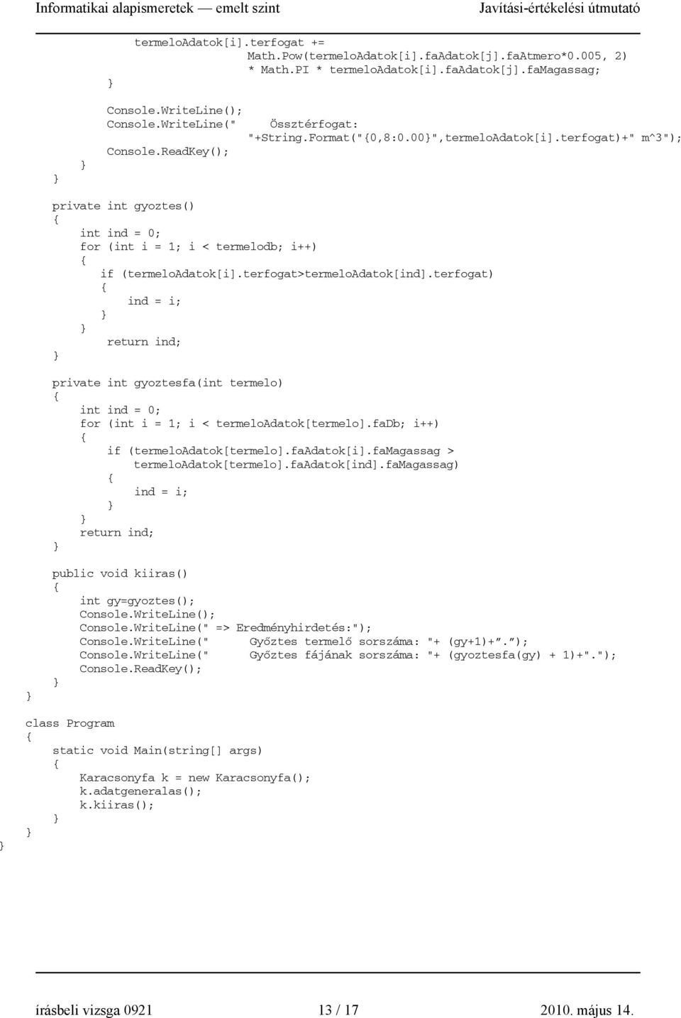 terfogat>termeloadatok[ind].terfogat) ind = i; return ind; private int gyoztesfa(int termelo) int ind = 0; for (int i = 1; i < termeloadatok[termelo].fadb; i++) if (termeloadatok[termelo].faadatok[i].