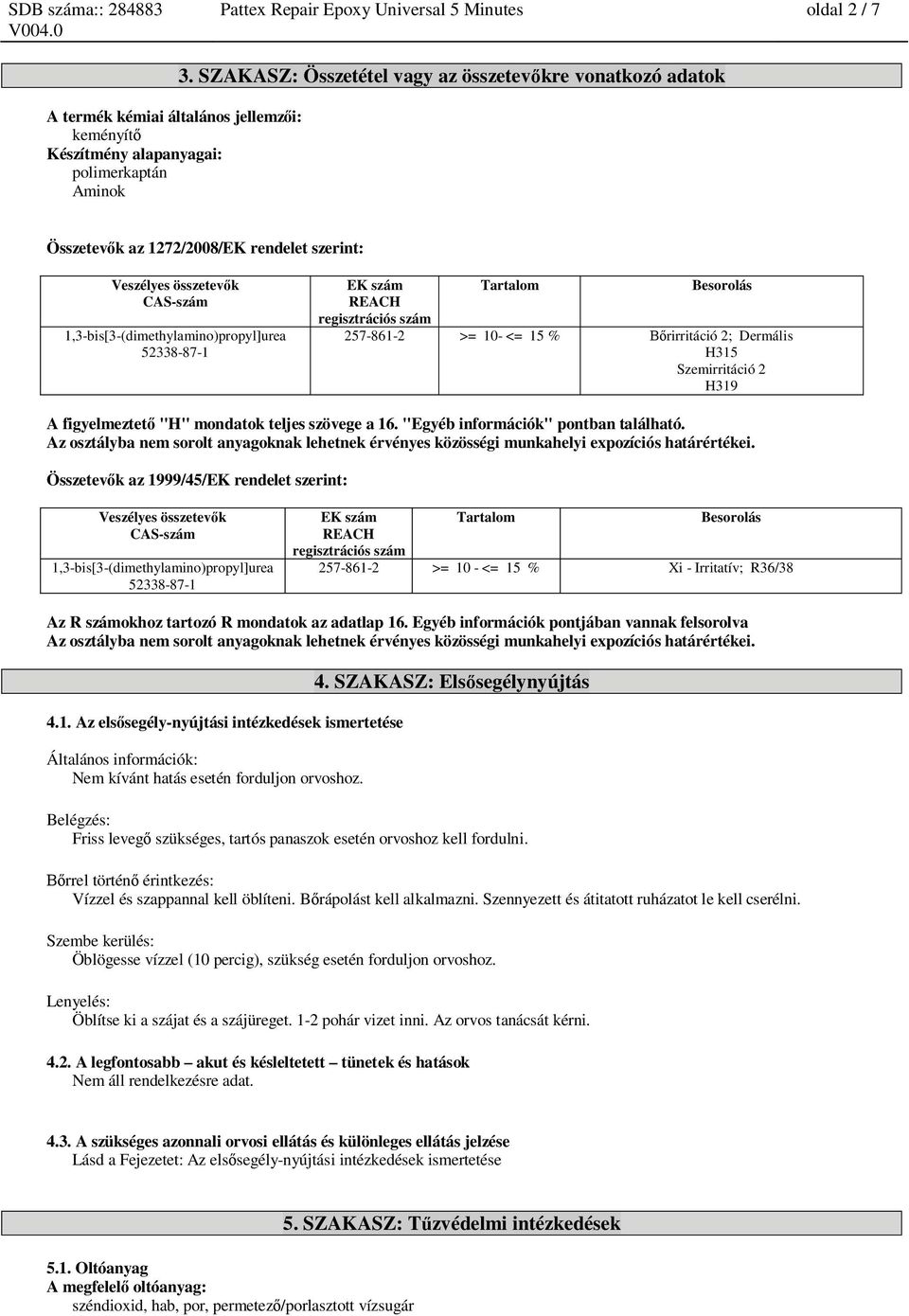 Tartalom Besorolás 257-861-2 >= 10- <= 15 % rirritáció 2; Dermális H315 Szemirritáció 2 H319 A figyelmeztet "H" mondatok teljes szövege a 16. "Egyéb információk" pontban található.