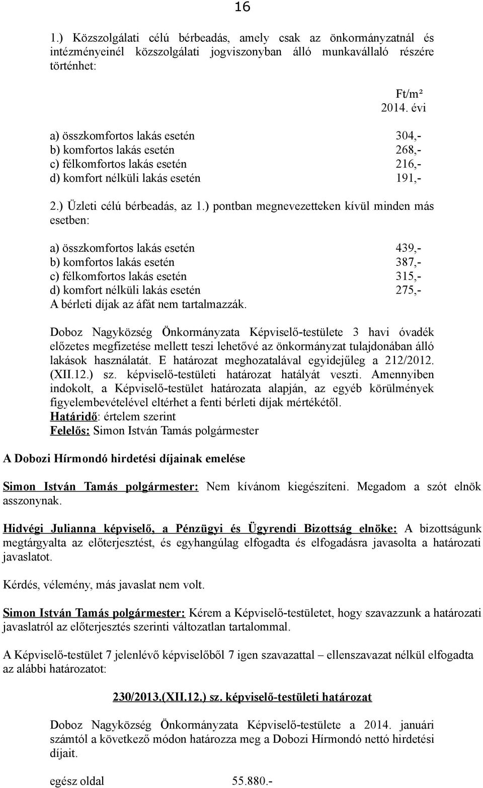 ) pontban megnevezetteken kívül minden más esetben: a) összkomfortos lakás esetén 439,- b) komfortos lakás esetén 387,- c) félkomfortos lakás esetén 315,- d) komfort nélküli lakás esetén 275,- A