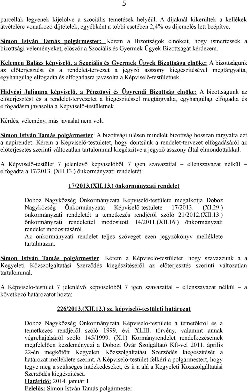 Kelemen Balázs képviselő, a Szociális és Gyermek Ügyek Bizottsága elnöke: A bizottságunk az előterjesztést és a rendelet-tervezet a jegyző asszony kiegészítésével megtárgyalta, egyhangúlag elfogadta