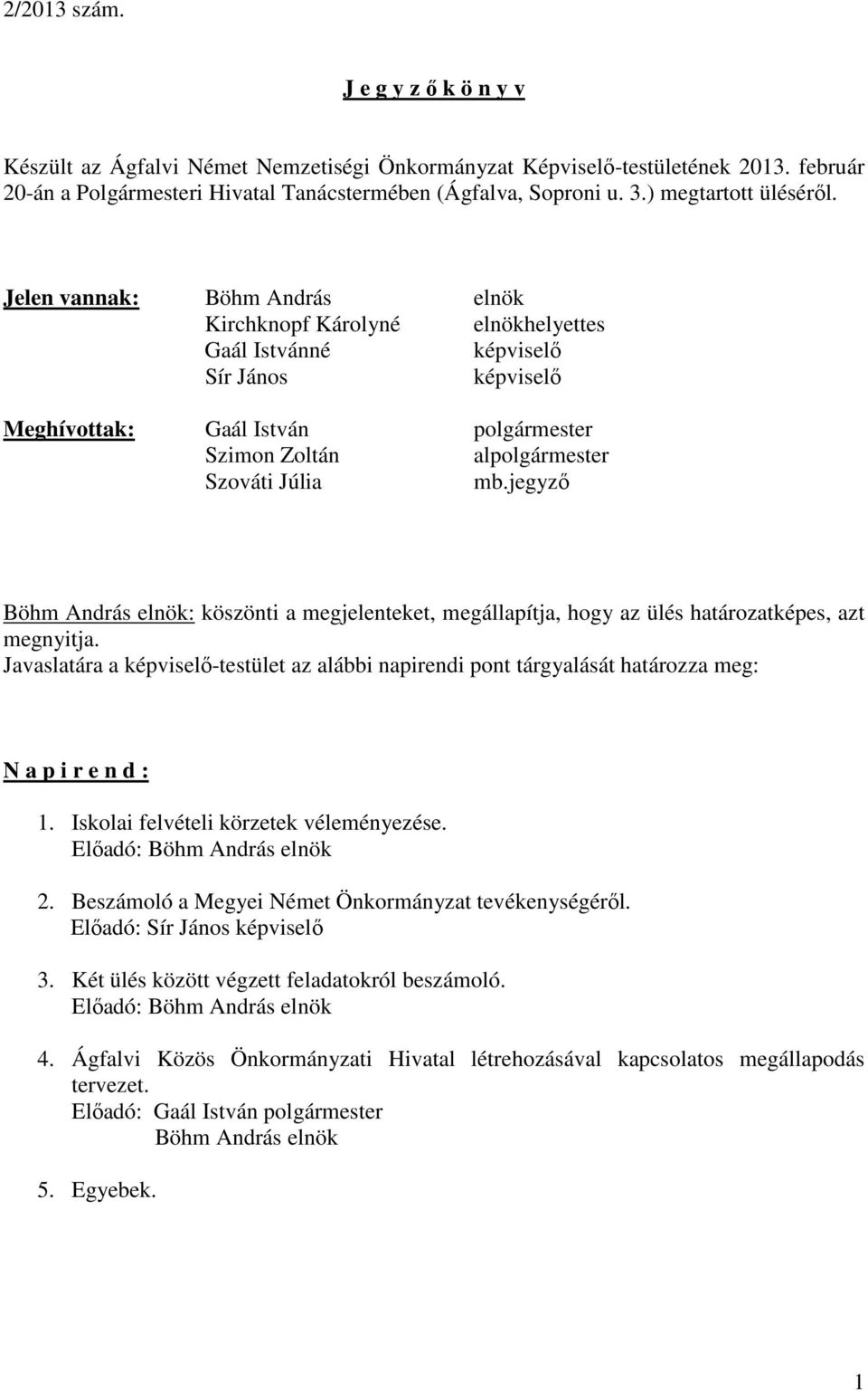 Jelen vannak: Böhm András elnök Kirchknopf Károlyné elnökhelyettes Gaál Istvánné képviselő Sír János képviselő Meghívottak: Gaál István polgármester Szimon Zoltán alpolgármester Szováti Júlia mb.