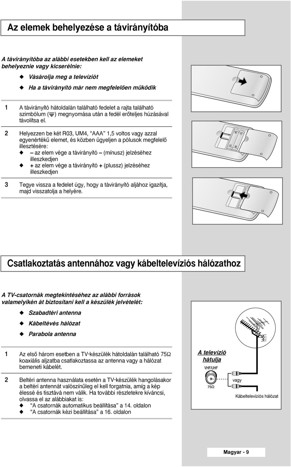 2 Helyezzen be két R03, UM4, AAA 1,5 voltos vagy azzal egyenértékı elemet, és közben ügyeljen a pólusok megfelelœ illesztésére: az elem vége a távirányító (mínusz) jelzéséhez illeszkedjen + az elem