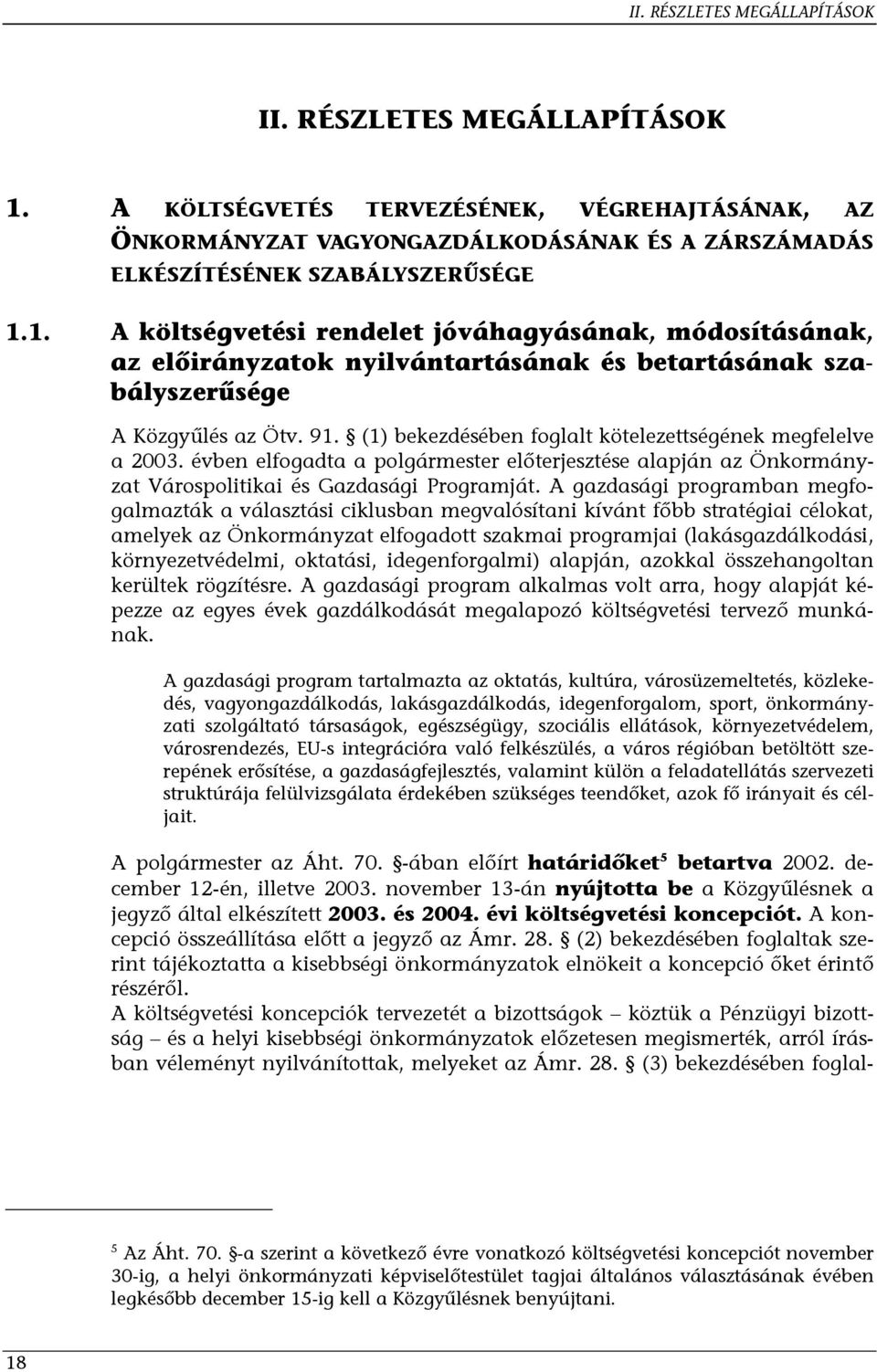 A gazdasági programban megfogalmazták a választási ciklusban megvalósítani kívánt főbb stratégiai célokat, amelyek az Önkormányzat elfogadott szakmai programjai (lakásgazdálkodási, környezetvédelmi,