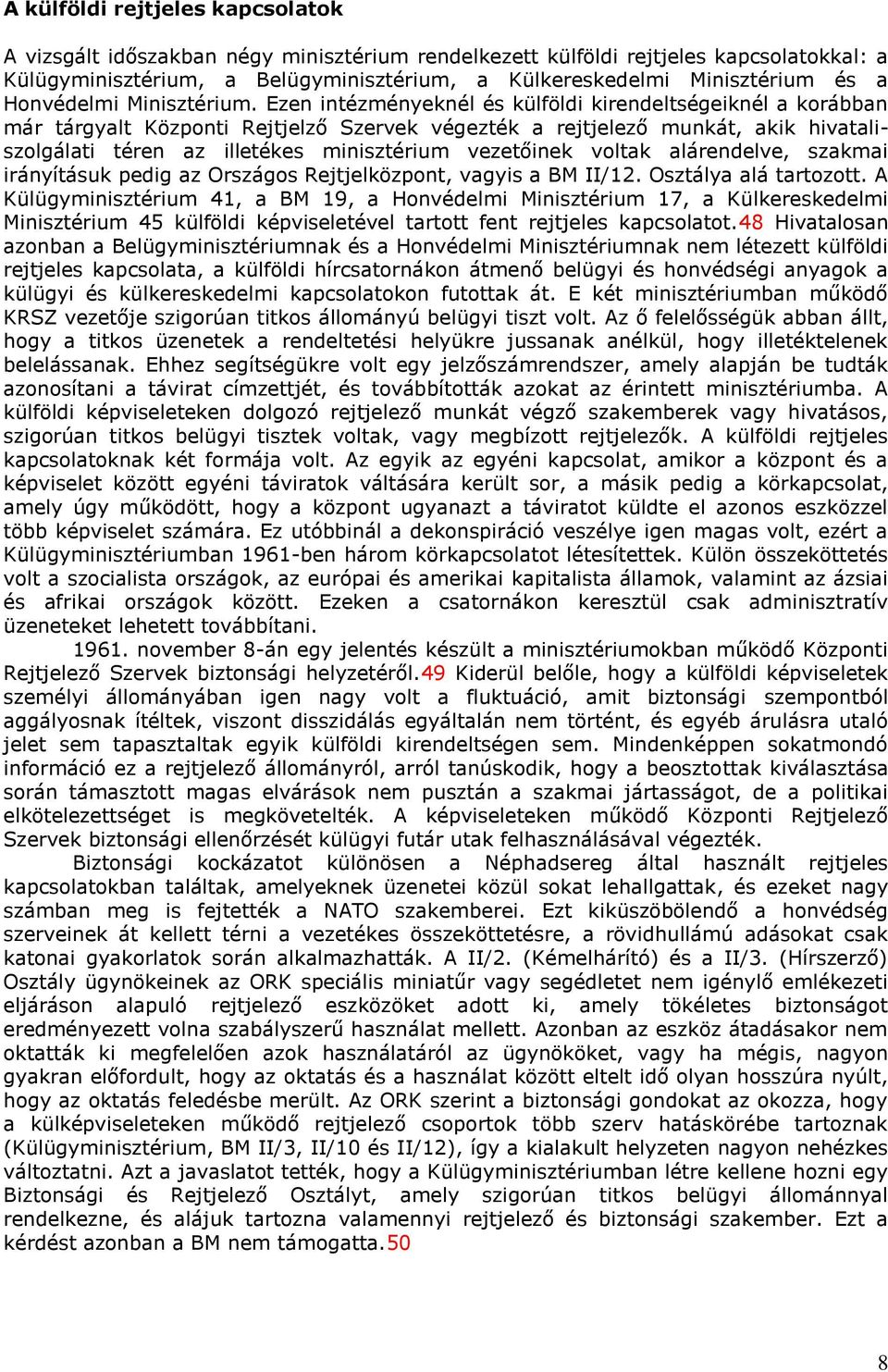 Ezen intézményeknél és külföldi kirendeltségeiknél a korábban már tárgyalt Központi Rejtjelző Szervek végezték a rejtjelező munkát, akik hivataliszolgálati téren az illetékes minisztérium vezetőinek