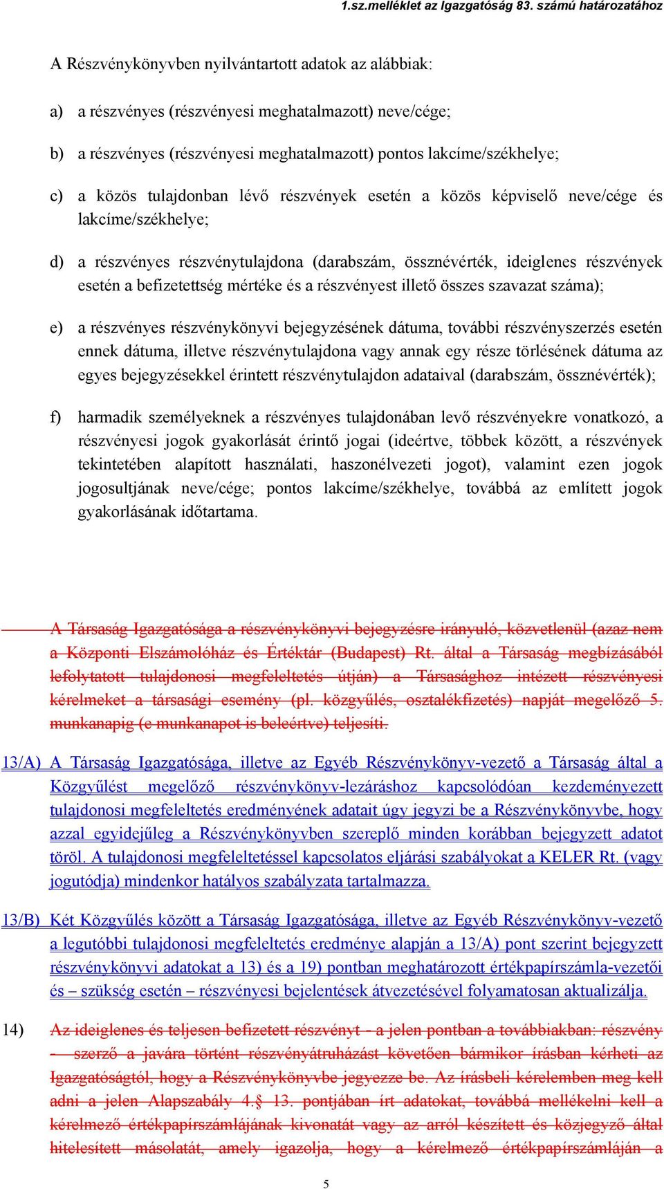 és a részvényest illető összes szavazat száma); e) a részvényes részvénykönyvi bejegyzésének dátuma, további részvényszerzés esetén ennek dátuma, illetve részvénytulajdona vagy annak egy része