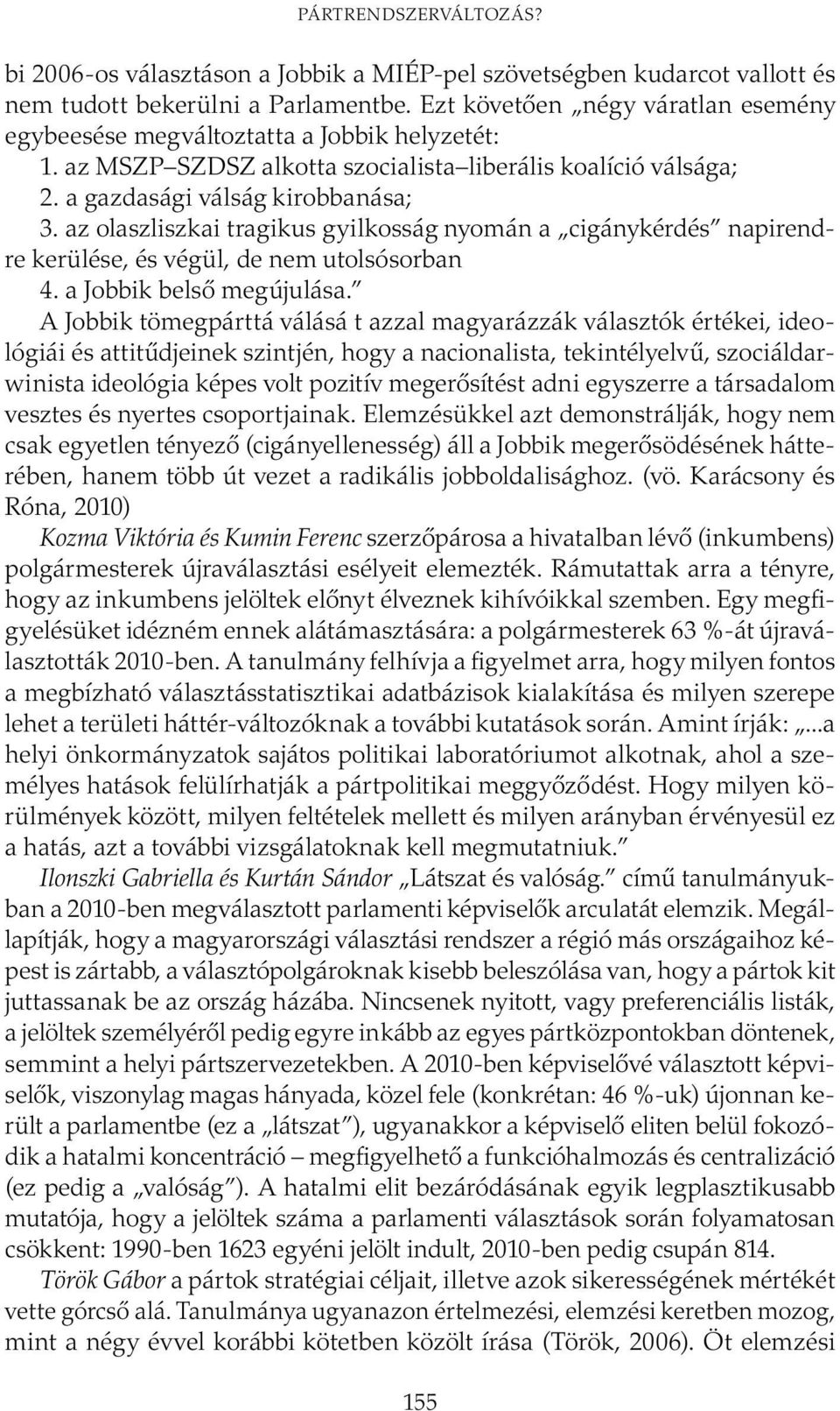 az olaszliszkai tragikus gyilkosság nyomán a cigánykérdés napirendre kerülése, és végül, de nem utolsósorban 4. a Jobbik belső megújulása.