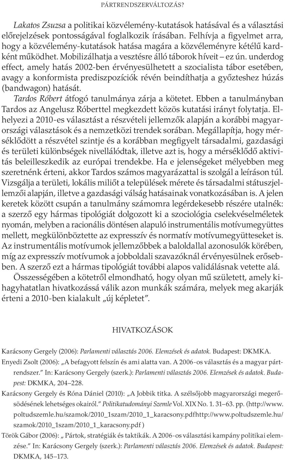 underdog effect, amely hatás 2002-ben érvényesülhetett a szocialista tábor esetében, avagy a konformista prediszpozíciók révén beindíthatja a győzteshez húzás (bandwagon) hatását.