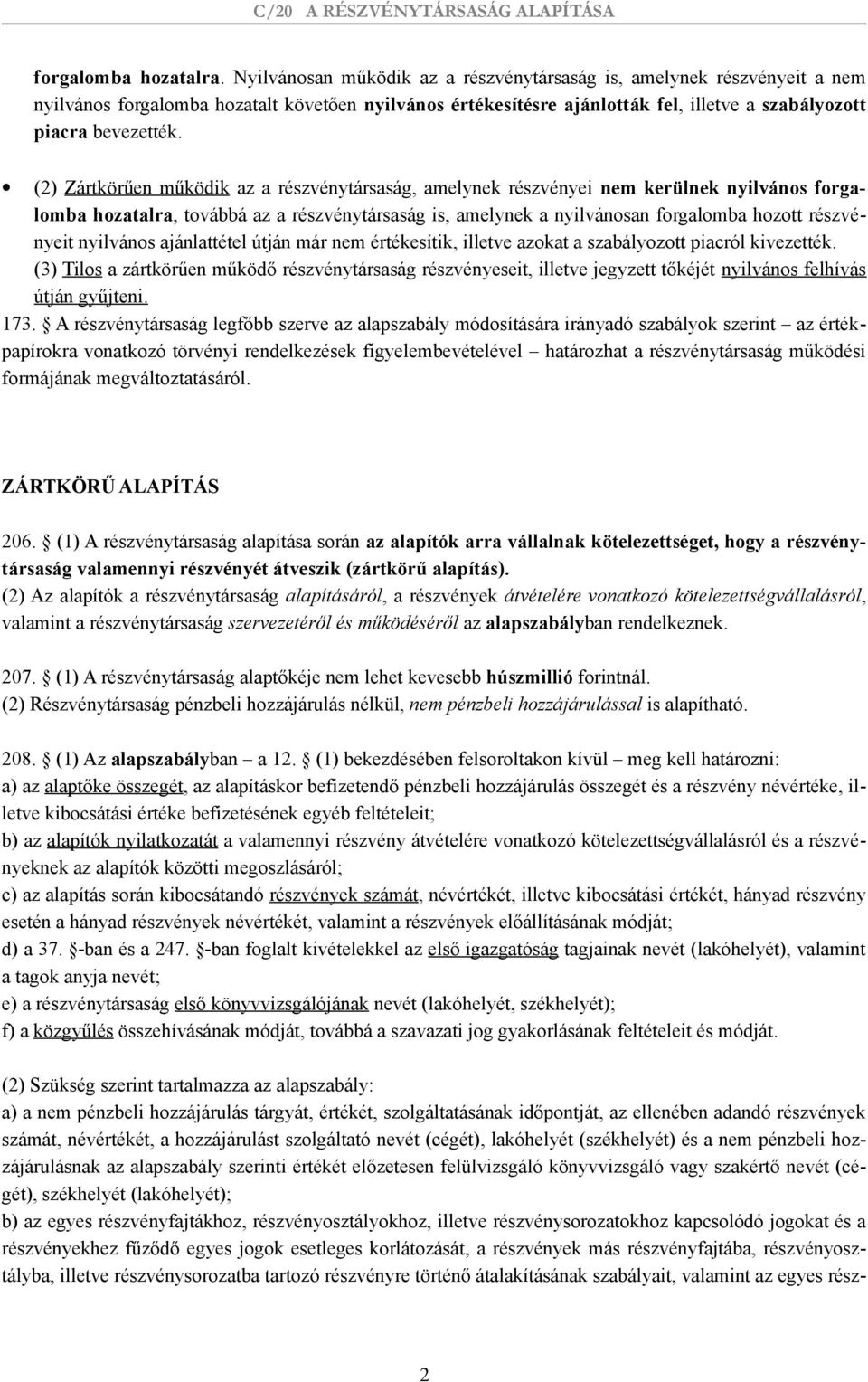 (2) Zártkörűen működik az a részvénytársaság, amelynek részvényei nem kerülnek nyilvános forgalomba hozatalra, továbbá az a részvénytársaság is, amelynek a nyilvánosan forgalomba hozott részvényeit