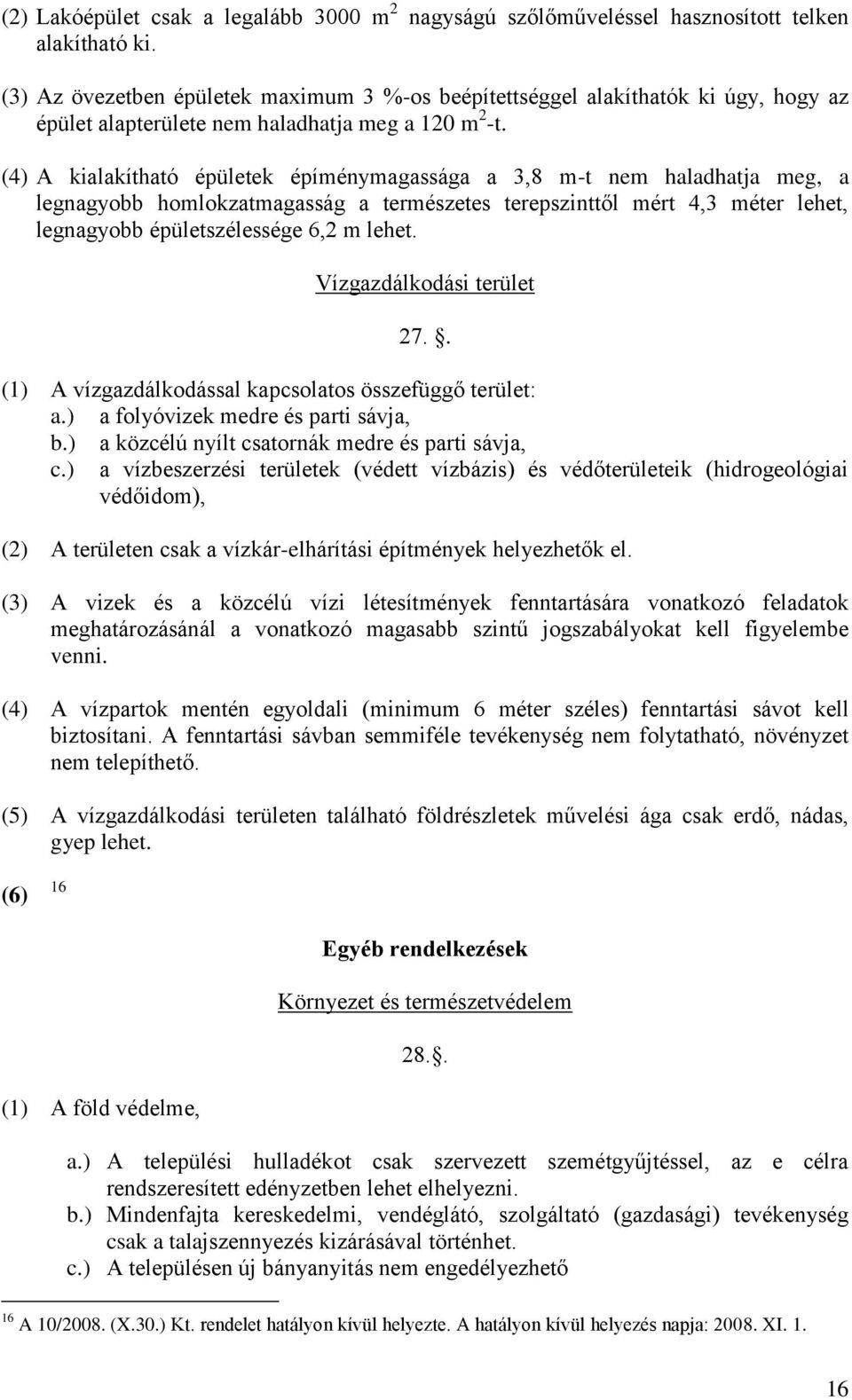 (4) A kialakítható épületek épíménymagassága a 3,8 m-t nem haladhatja meg, a legnagyobb homlokzatmagasság a természetes terepszinttől mért 4,3 méter lehet, legnagyobb épületszélessége 6,2 m lehet.