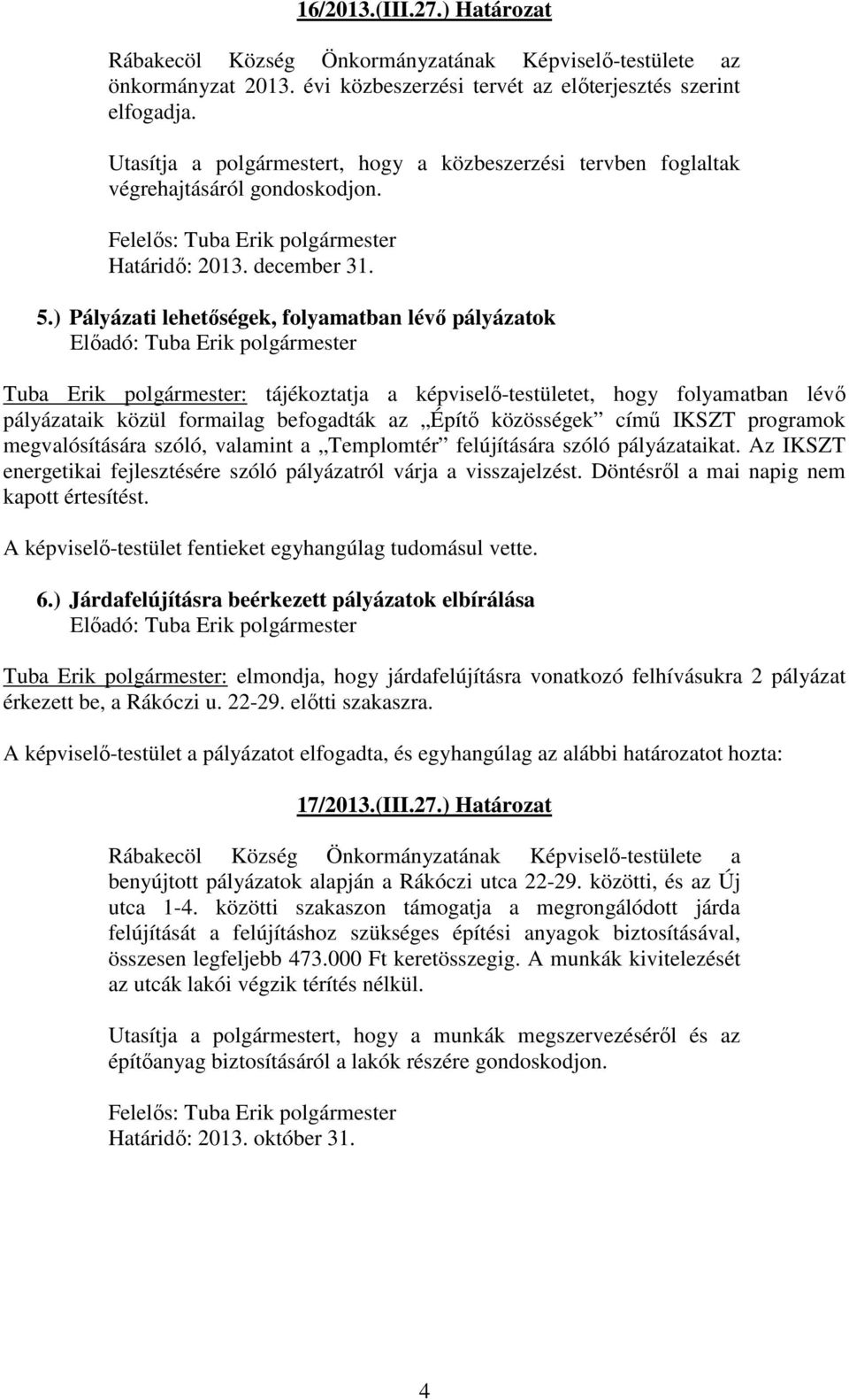 ) Pályázati lehetőségek, folyamatban lévő pályázatok Előadó: Tuba Erik polgármester Tuba Erik polgármester: tájékoztatja a képviselő-testületet, hogy folyamatban lévő pályázataik közül formailag