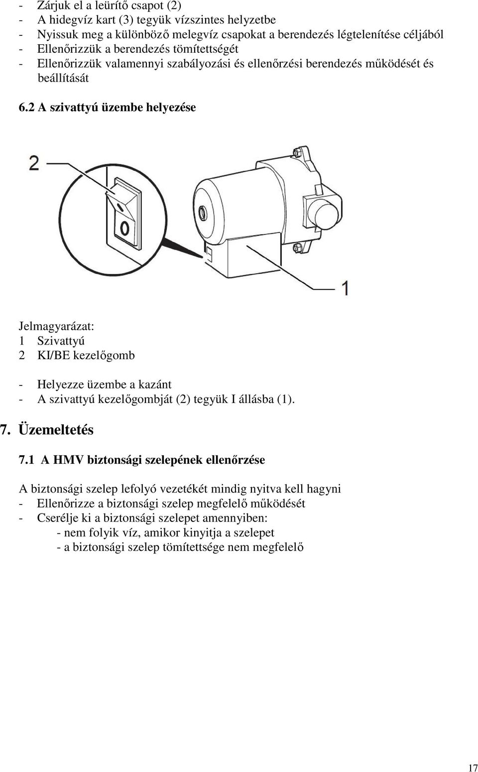 2 A szivattyú üzembe helyezése Jelmagyarázat: 1 Szivattyú 2 KI/BE kezelıgomb - Helyezze üzembe a kazánt - A szivattyú kezelıgombját (2) tegyük I állásba (1). 7. Üzemeltetés 7.