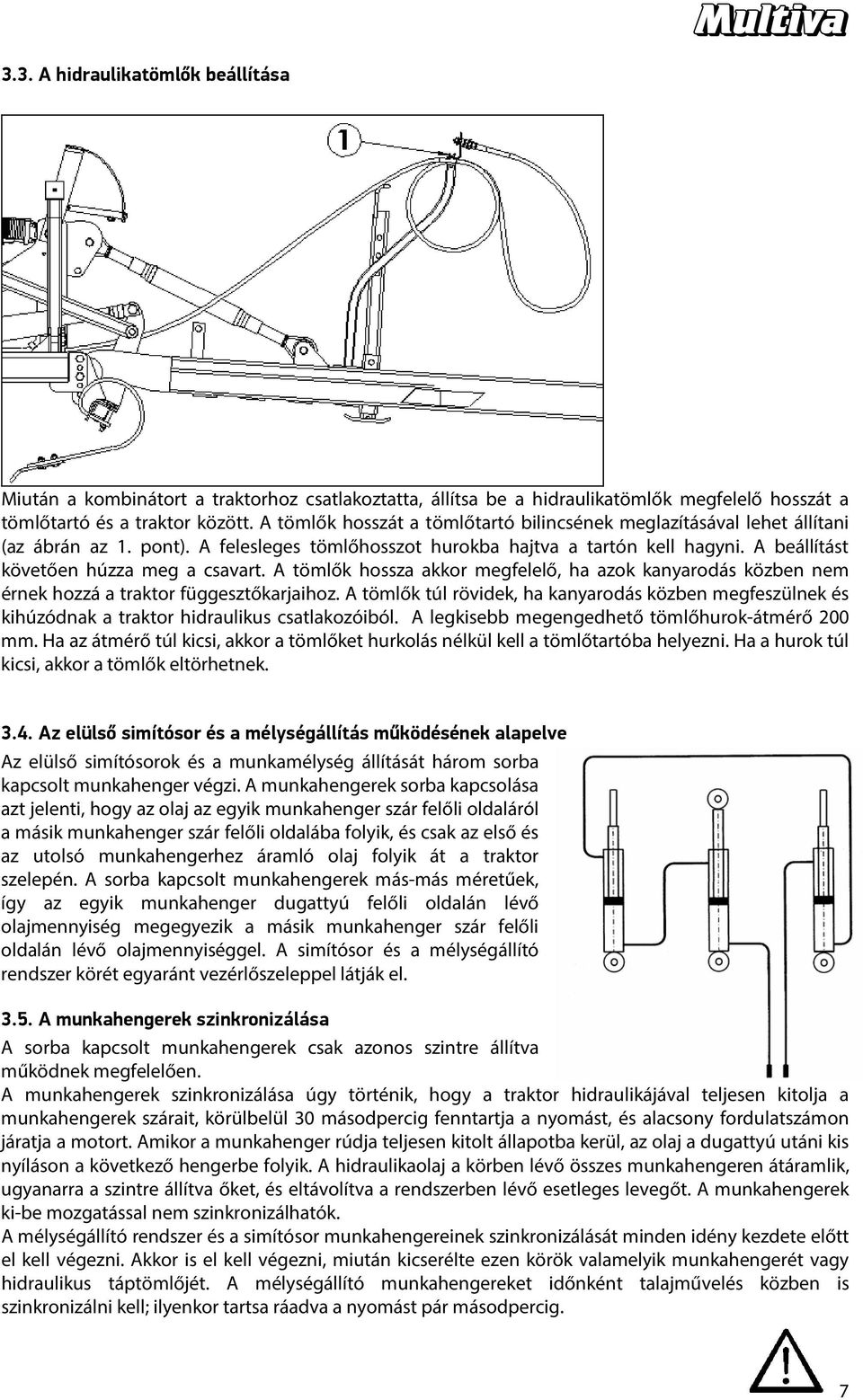 A tömlők hossza akkor megfelelő, ha azok kanyarodás közben nem érnek hozzá a traktor függesztőkarjaihoz.