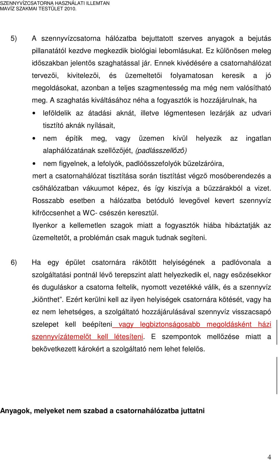 A szaghatás kiváltásához néha a fogyasztók is hozzájárulnak, ha leföldelik az átadási aknát, illetve légmentesen lezárják az udvari tisztító aknák nyílásait, nem építik meg, vagy üzemen kívül