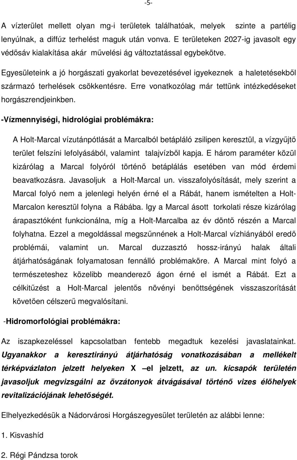 Egyesületeink a jó horgászati gyakorlat bevezetésével igyekeznek a haletetésekből származó terhelések csökkentésre. Erre vonatkozólag már tettünk intézkedéseket horgászrendjeinkben.