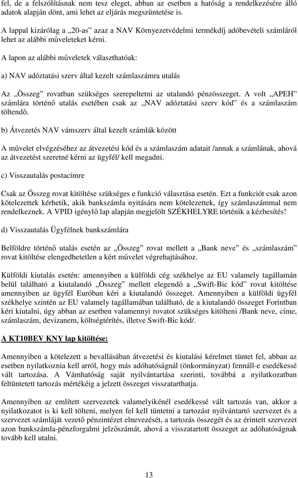 A lapon az alábbi mőveletek választhatóak: a) NAV adóztatási szerv által kezelt számlaszámra utalás Az Összeg rovatban szükséges szerepeltetni az utalandó pénzösszeget.