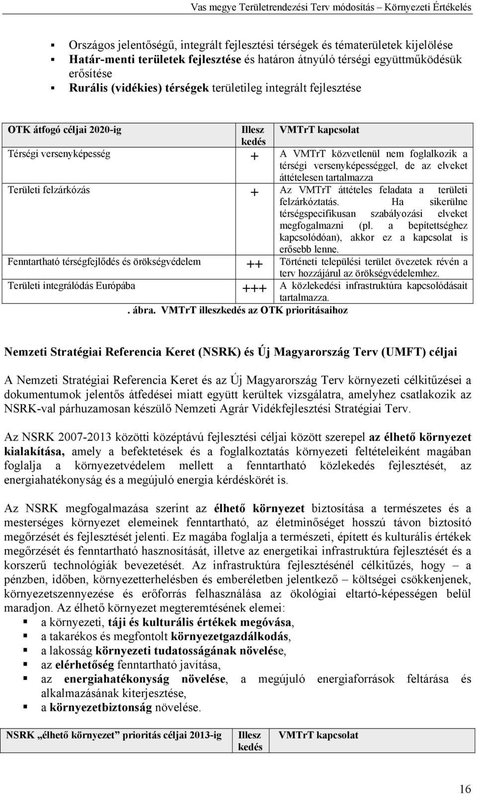 áttételesen tartalmazza Területi felzárkózás + Az VMTrT áttételes feladata a területi felzárkóztatás. Ha sikerülne térségspecifikusan szabályozási elveket megfogalmazni (pl.