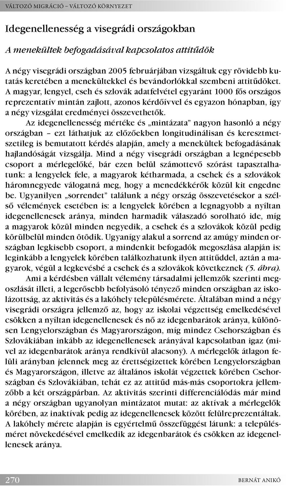 A magyar, lengyel, cseh és szlovák adatfelvétel egyaránt 1000 fős országos reprezentatív mintán zajlott, azonos kérdőívvel és egyazon hónapban, így a négy vizsgálat eredményei összevethetők.