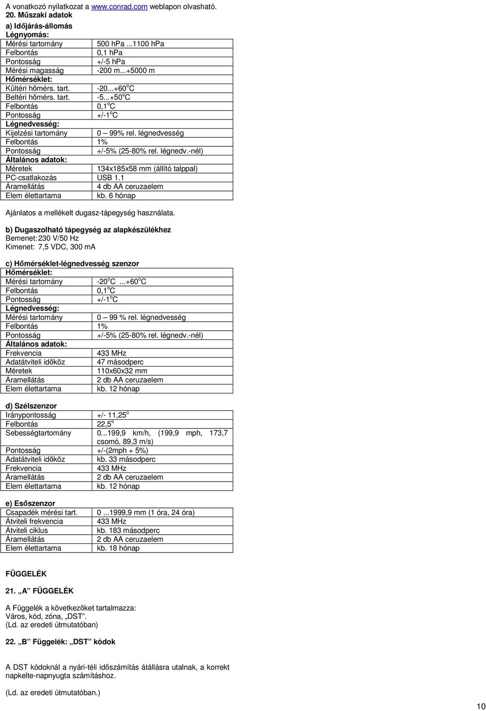 ..+50 o C Felbontás 0,1 o C Pontosság +/-1 o C Légnedvesség: Kijelzési tartomány 0 99% rel. légnedvesség Felbontás 1% Pontosság +/-5% (25-80% rel. légnedv.-nél) Általános adatok: Méretek 134x185x58 mm (állító talppal) PC-csatlakozás USB 1.