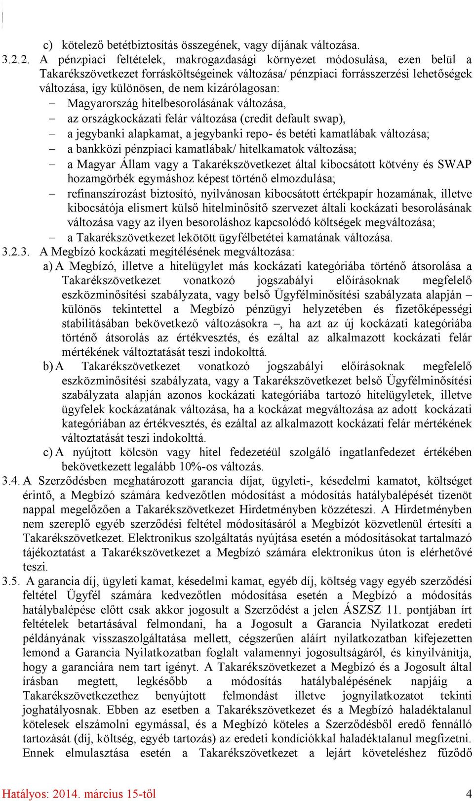 kizárólagosan: - Magyarország hitelbesorolásának változása, - az országkockázati felár változása (credit default swap), - a jegybanki alapkamat, a jegybanki repo- és betéti kamatlábak változása; - a