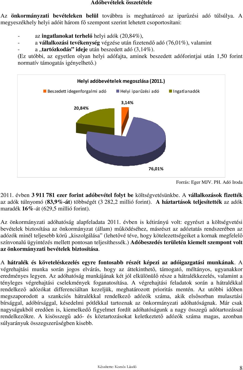 valamint - a tartózkodás ideje után beszedett adó (3,14%). (Ez utóbbi, az egyetlen olyan helyi adófajta, aminek beszedett adóforintjai után 1,50 forint normatív támogatás igényelhetı.