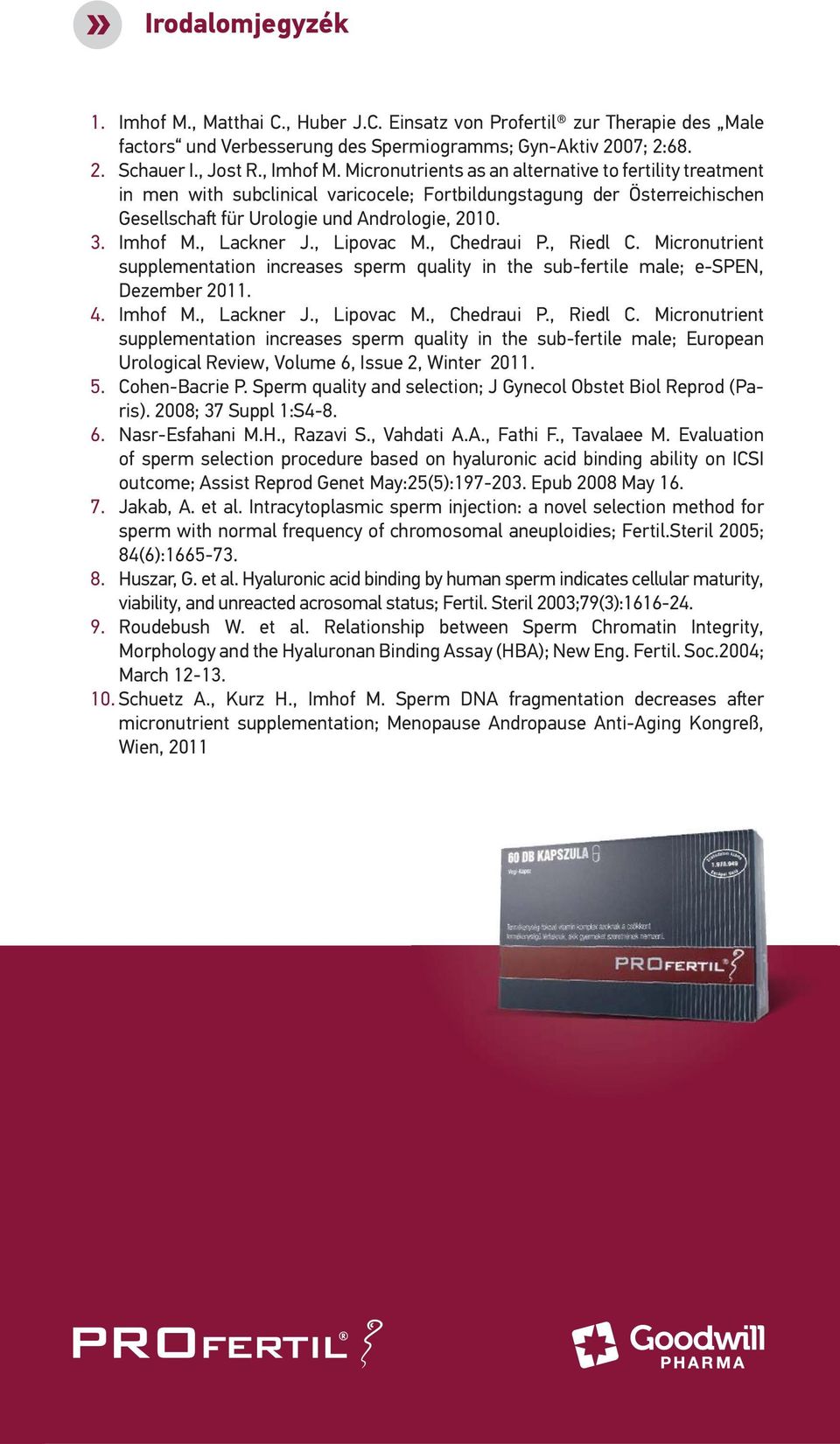 , Lackner J., Lipovac M., Chedraui P., Riedl C. Micronutrient supplementation increases sperm quality in the sub-fertile male; e-spen, Dezember 2011. 4. Imhof M., Lackner J., Lipovac M., Chedraui P., Riedl C. Micronutrient supplementation increases sperm quality in the sub-fertile male; European Urological Review, Volume 6, Issue 2, Winter 2011.