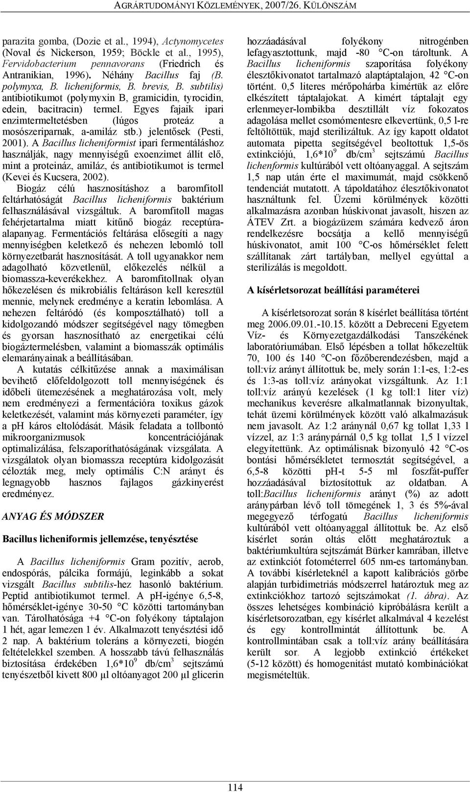 subtilis) antibiotikumot (polymyxin B, gramicidin, tyrocidin, edein, bacitracin) termel. Egyes fajaik ipari enzimtermeltetésben (lúgos proteáz a mosószeriparnak, a-amiláz stb.) jelentősek (Pesti, 21).