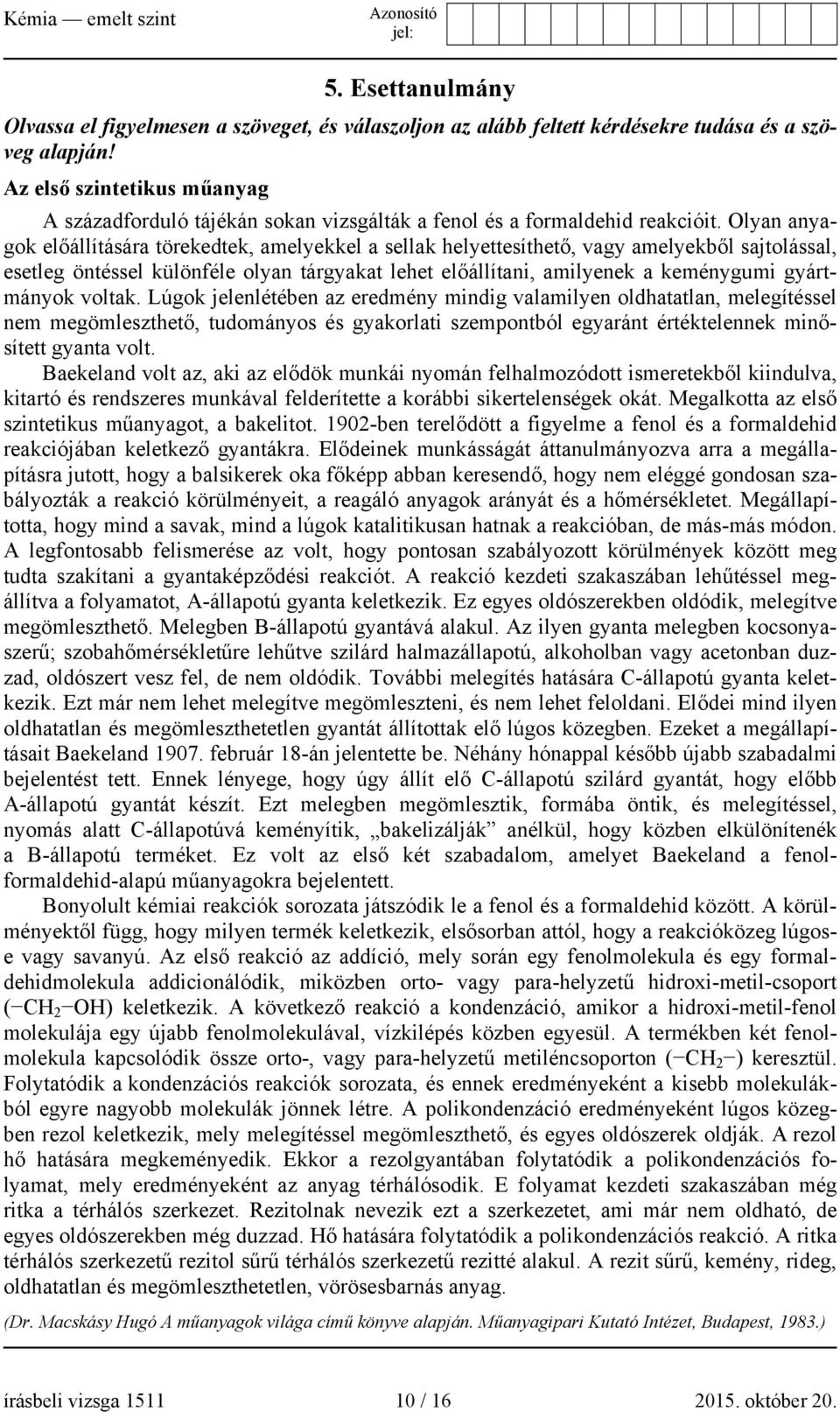 Olyan anyagok előállítására törekedtek, amelyekkel a sellak helyettesíthető, vagy amelyekből sajtolással, esetleg öntéssel különféle olyan tárgyakat lehet előállítani, amilyenek a keménygumi