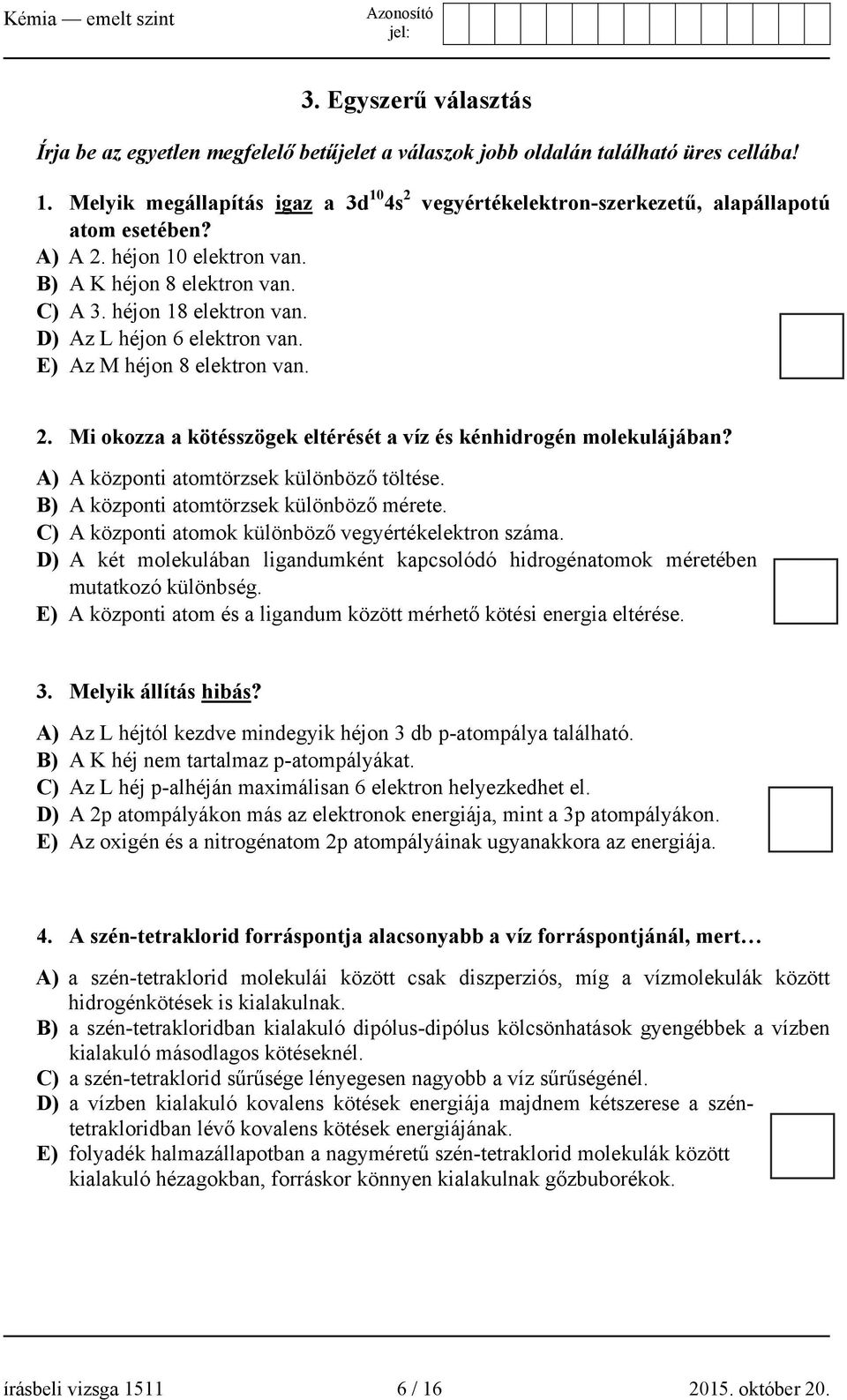 D) Az L héjon 6 elektron van. E) Az M héjon 8 elektron van. 2. Mi okozza a kötésszögek eltérését a víz és kénhidrogén molekulájában? A) A központi atomtörzsek különböző töltése.