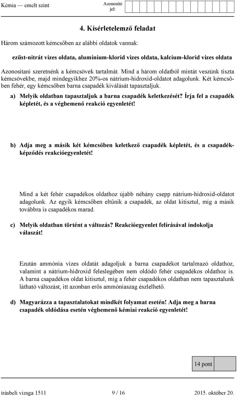 Két kémcsőben fehér, egy kémcsőben barna csapadék kiválását tapasztaljuk. a) Melyik oldatban tapasztaljuk a barna csapadék keletkezését?