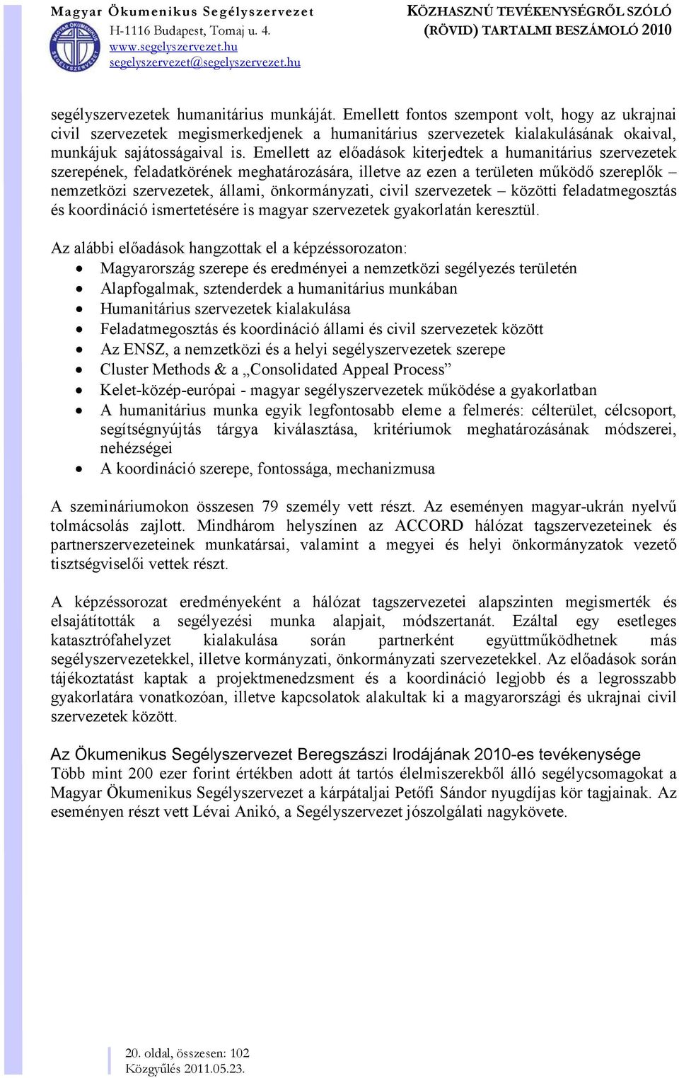 Emellett az előadások kiterjedtek a humanitárius szervezetek szerepének, feladatkörének meghatározására, illetve az ezen a területen működő szereplők nemzetközi szervezetek, állami, önkormányzati,