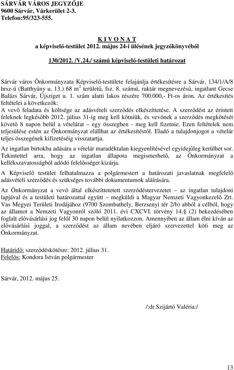 8. számú, raktár megnevezésű, ingatlant Gecse Balázs Sárvár, Újsziget u. 1. szám alatti lakos részére 700.000,- Ft-os áron.