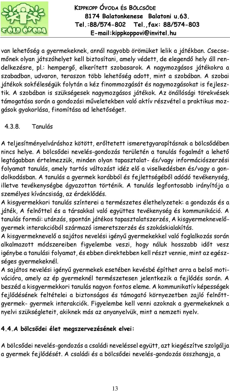 A szobai játékok sokféleségük folytán a kéz finommozgását és nagymozgásokat is fejlesztik. A szobában is szükségesek nagymozgásos játékok.