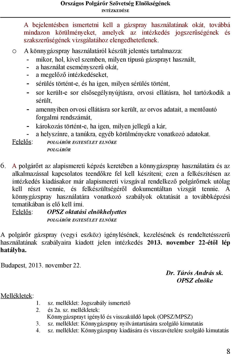 történt-e, és ha igen, milyen sérülés történt, sor került-e sor elsősegélynyújtásra, orvosi ellátásra, hol tartózkodik a sérült, amennyiben orvosi ellátásra sor került, az orvos adatait, a mentőautó