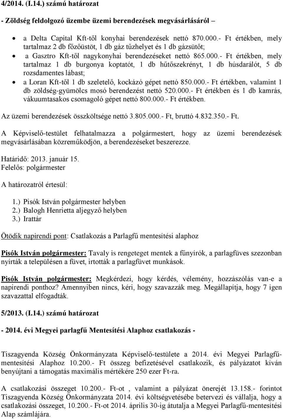 - Ft értékben, mely tartalmaz 1 db burgonya koptatót, 1 db hűtőszekrényt, 1 db húsdarálót, 5 db rozsdamentes lábast; a Loran Kft-től 1 db szeletelő, kockázó gépet nettó 850.000.