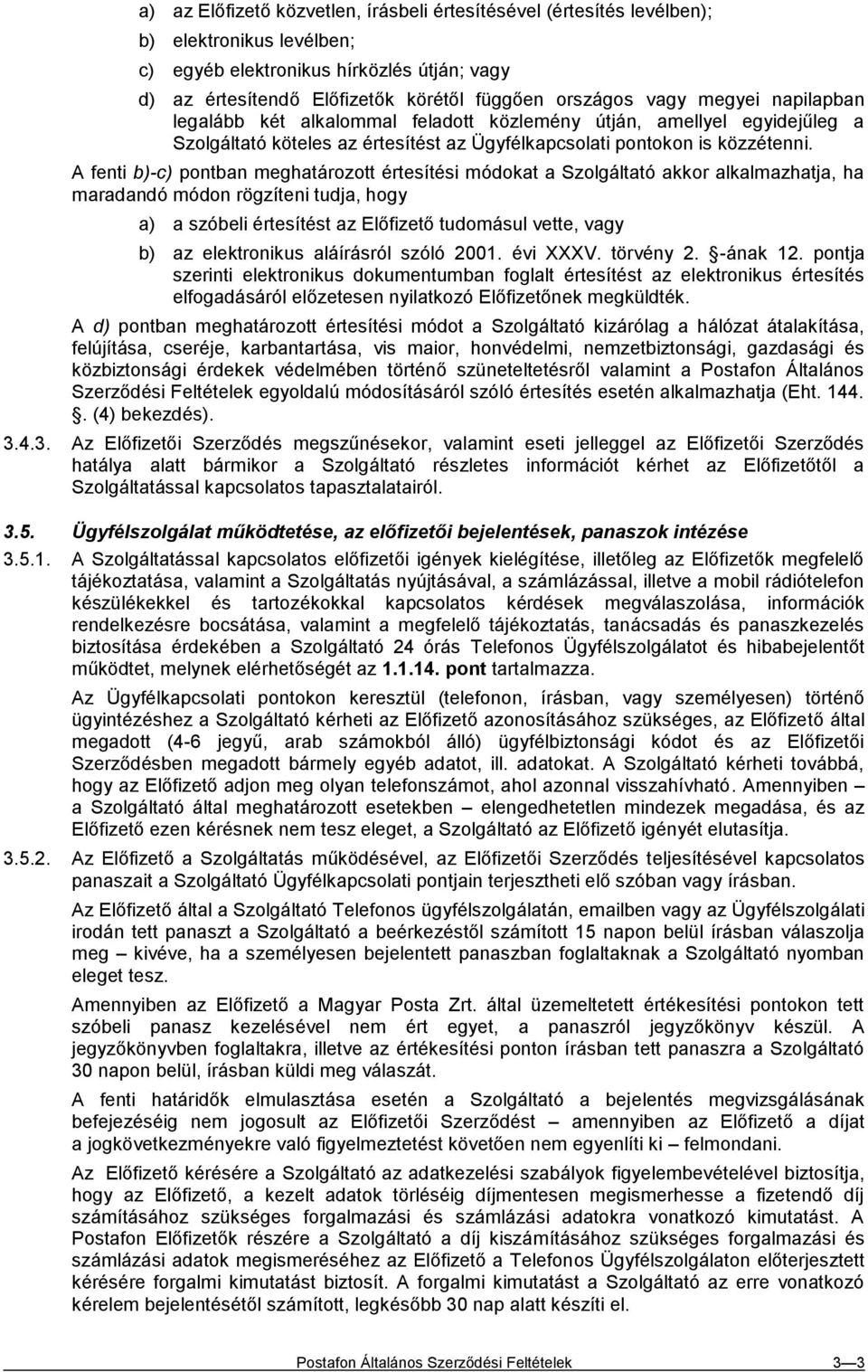 A fenti b)-c) pontban meghatározott értesítési módokat a Szolgáltató akkor alkalmazhatja, ha maradandó módon rögzíteni tudja, hogy a) a szóbeli értesítést az Előfizető tudomásul vette, vagy b) az