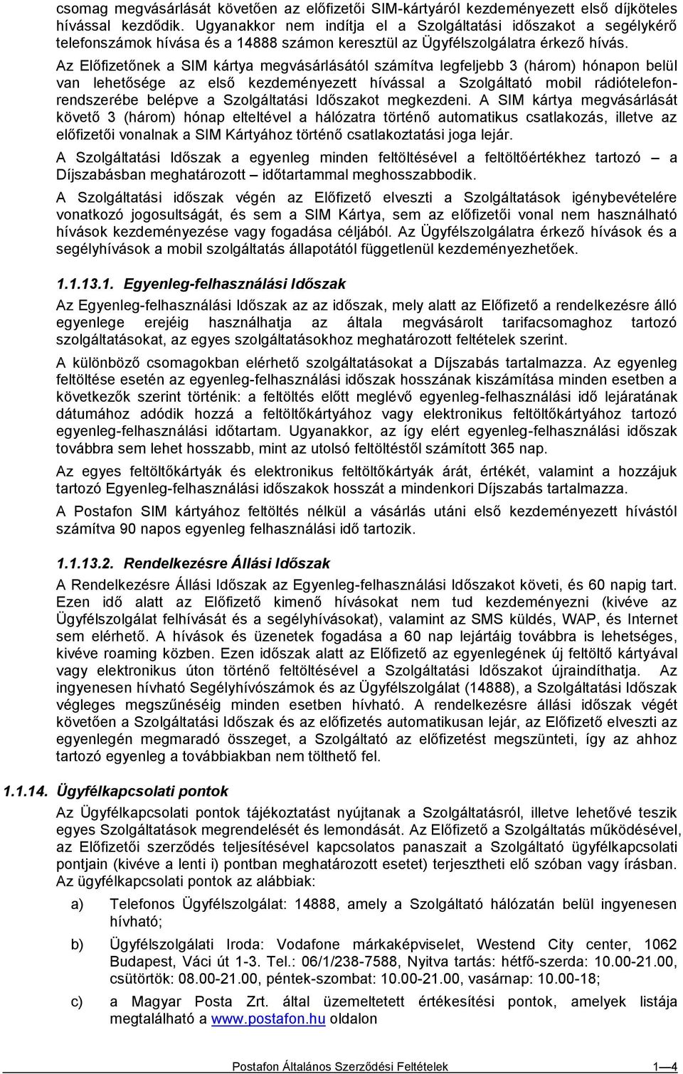 Az Előfizetőnek a SIM kártya megvásárlásától számítva legfeljebb 3 (három) hónapon belül van lehetősége az első kezdeményezett hívással a Szolgáltató mobil rádiótelefonrendszerébe belépve a