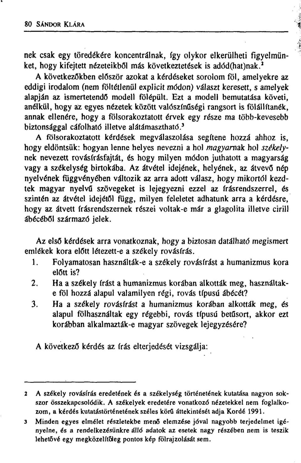 Ezt a modell bemutatása követi, anélkül, hogy az egyes nézetek között valószínűségi rangsort is fölállítanék, annak ellenére, hogy a fölsorakoztatott érvek egy része ma több-kevesebb biztonsággal