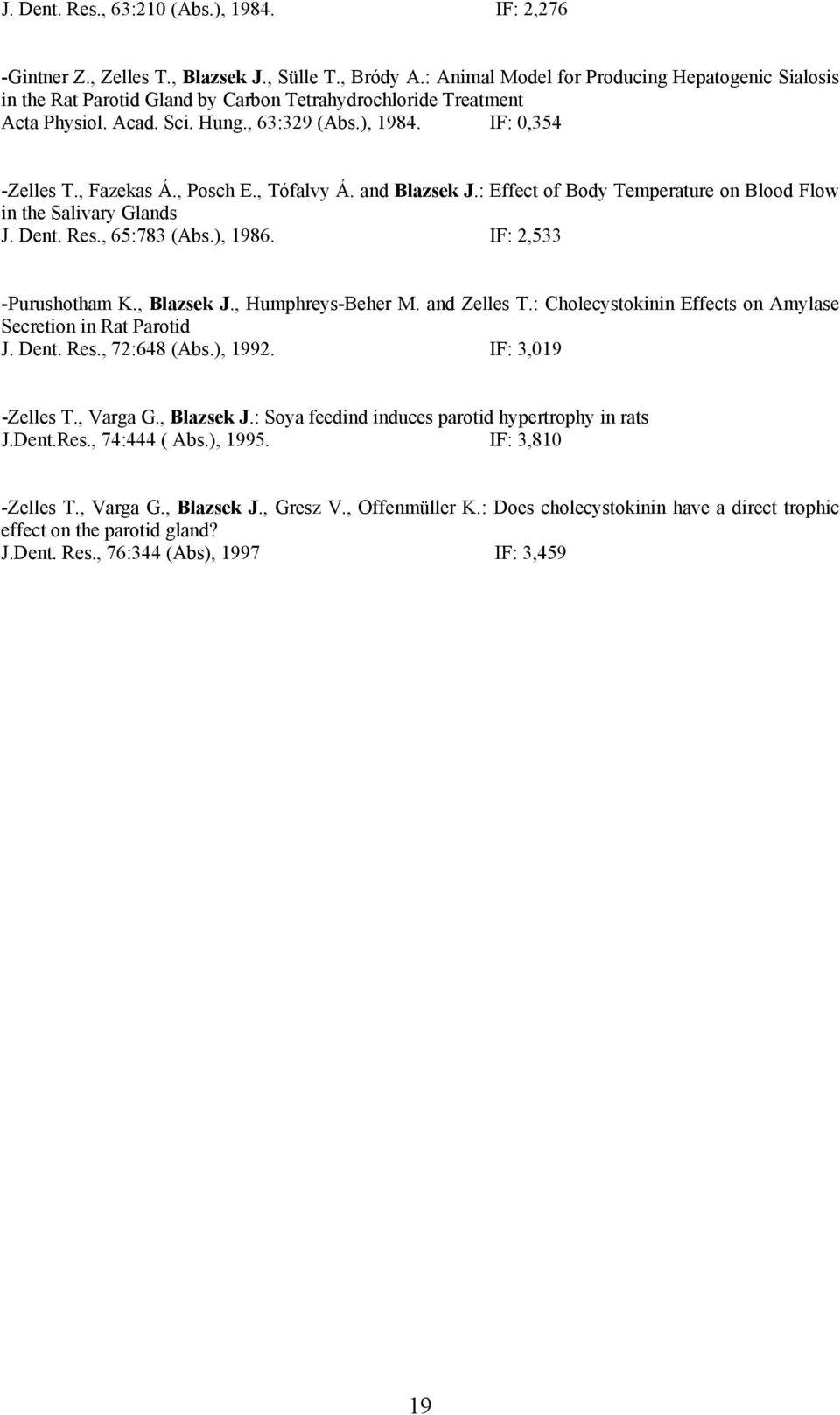 , Posch E., Tófalvy Á. and Blazsek J.: Effect of Body Temperature on Blood Flow in the Salivary Glands J. Dent. Res., 65:783 (Abs.), 1986. IF: 2,533 -Purushotham K., Blazsek J., Humphreys-Beher M.